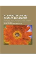 A Character of King Charles the Second; And Political, Moral and Miscellaneous Thoughts and Reflections. by George Savile