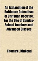 An Explanation of the Baltimore Catechism of Christian Doctrine; For the Use of Sunday-School Teachers and Advanced Classes