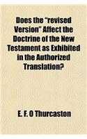 Does the "Revised Version" Affect the Doctrine of the New Testament as Exhibited in the Authorized Translation?: (English)