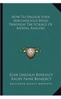 How To Unlock Your Subconscious Mind Through The Science Of Mental Analysis