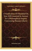 Vindication of Mankind Or, Free-Will Asserted in Answer to a Philosophical Inquiry Concerning Human Liberty