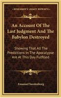 An Account Of The Last Judgment And The Babylon Destroyed: Showing That All The Predictions In The Apocalypse Are At This Day Fulfilled(English)