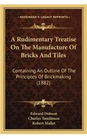 Rudimentary Treatise on the Manufacture of Bricks and Tilea Rudimentary Treatise on the Manufacture of Bricks and Tiles S