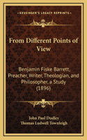 From Different Points of View: Benjamin Fiske Barrett, Preacher, Writer, Theologian, and Philosopher, a Study (1896)