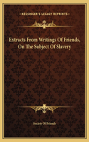 Extracts From Writings Of Friends, On The Subject Of Slavery