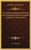 The Vicksburg Campaign and the Battles about Chattanooga Under the Command of General U. S. Grant, 1862-63