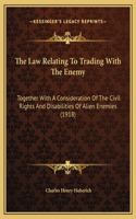 The Law Relating To Trading With The Enemy: Together With A Consideration Of The Civil Rights And Disabilities Of Alien Enemies (1918)