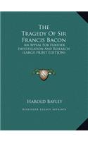 The Tragedy of Sir Francis Bacon: An Appeal for Further Investigation and Research (Large Print Edition)