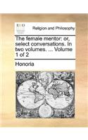 The Female Mentor: Or, Select Conversations. in Two Volumes. ... Volume 1 of 2