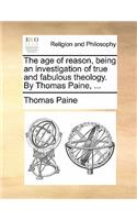 The Age of Reason, Being an Investigation of True and Fabulous Theology. by Thomas Paine, ...