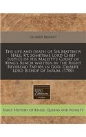 The Life and Death of Sir Matthew Hale, Kt. Sometime Lord Chief Justice of His Majesty's Court of King's Bench Written by the Right Reverend Father in God, Gilbert, Lord Bishop of Sarum. (1700)