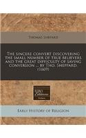 The Sincere Convert Discovering the Small Number of True Believers and the Great Difficulty of Saving Conversion ... by Tho. Sheppard. (1669)