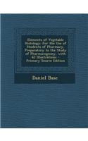 Elements of Vegetable Histology: For the Use of Students of Pharmacy, Preparatory to the Study of Pharmacognosy, with 62 Illustrations