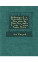 Dictionnaire Grec-Francais Des Noms Liturgiques En Usage Dans L'Eglise Grecque - Primary Source Edition