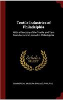 Textile Industries of Philadelphia: With a Directory of the Textile and Yarn Manufacturers Located in Philadelphia