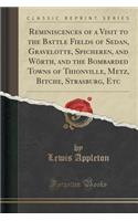 Reminiscences of a Visit to the Battle Fields of Sedan, Gravelotte, Spicheren, and WÃ¶rth, and the Bombarded Towns of Thionville, Metz, Bitche, Strasburg, Etc (Classic Reprint)