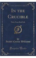 In the Crucible: Tales from Real Life (Classic Reprint)