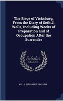 The Siege of Vicksburg, From the Diary of Seth J. Wells, Including Weeks of Preparation and of Occupation After the Surrender