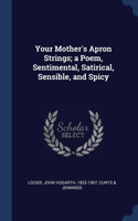 Your Mother's Apron Strings; a Poem, Sentimental, Satirical, Sensible, and Spicy
