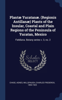 Plantæ Yucatanæ. (Regionis Antillanæ) Plants of the Insular, Coastal and Plain Regions of the Peninsula of Yucatan, Mexico
