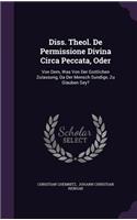 Diss. Theol. de Permissione Divina Circa Peccata, Oder: Von Dem, Was Von Der Gottlichen Zulassung, Da Der Mensch Sundige, Zu Glauben Sey?