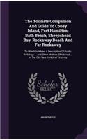The Tourists Companion and Guide to Coney Island, Fort Hamilton, Bath Beach, Sheepshead Bay, Rockaway Beach and Far Rockaway: To Which Is Added a Description of Public Buildings ... and Other Matters of Interest ... in the City New York and Vincinity
