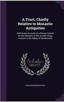 Tract, Chiefly Relative to Monastic Antiquities: With Some Account of a Recent Search for the Remains of the Scotish Kings Interred in the Abbey of Dunfermline