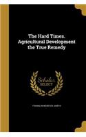 The Hard Times. Agricultural Development the True Remedy