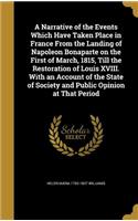 Narrative of the Events Which Have Taken Place in France From the Landing of Napoleon Bonaparte on the First of March, 1815, Till the Restoration of Louis XVIII. With an Account of the State of Society and Public Opinion at That Period