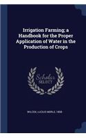 Irrigation Farming; a Handbook for the Proper Application of Water in the Production of Crops