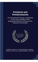 Pestalozzi and Pestalozzianism: Life, Educational Principles, and Methods of John Henry Pestalozzi; With Biographical Sketches of Several of His Assistants and Disciples