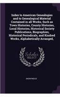 Index to American Genealogies and to Genealogical Material Contained in all Works, Such as Town Histories, County Histories, Local Histories, Historical Society Publications, Biographies, Historical Periodicals, and Kindred Works, Alphabetically Ar