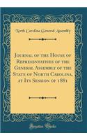 Journal of the House of Representatives of the General Assembly of the State of North Carolina, at Its Session of 1881 (Classic Reprint)