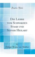 Die Lehre Vom Schwarzen Staar Und Seiner Heilart (Classic Reprint)