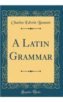 A Latin Grammar (Classic Reprint)
