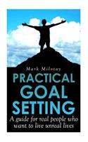 Practical Goal Setting: A guide for real people who want to live unreal lives