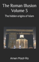 Roman Illusion Volume III: Explores the Hidden origins of Islam