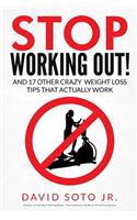 Stop Working Out!: And 17 Other Crazy Weight Loss Tips That Actually Work(English)