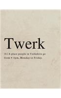Twerk, (n.) A place where people in Yorkshire go from 9-5pm, Monday to Friday