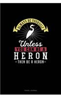 Always Be Yourself Unless You Can Be A Heron Then Be A Heron