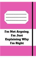 I'm Not Arguing. I'm Just Explaining Why I'm Right: 120 pages notebook with glossy cover .cream paper .different designs with different colors