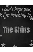 I can't hear you, I'm listening to The Shins creative writing lined notebook: Promoting band fandom and music creativity through writing...one day at a time