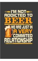 I 'M Not Addicted To Beer We Are Just In A Very Commited Relationship