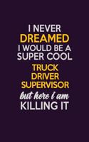 I Never Dreamed I Would Be A Super cool Truck Driver Supervisor But Here I Am Killing It: Career journal, notebook and writing journal for encouraging men, women and kids. A framework for building your career.