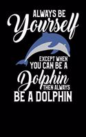 Always Be Yourself Except When You Can Be a Dolphin Then Always Be a Dolphin