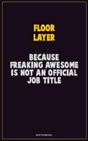 Floor Layer, Because Freaking Awesome Is Not An Official Job Title: Career Motivational Quotes 6x9 120 Pages Blank Lined Notebook Journal