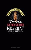 Always Be Yourself Unless You Can Be A Meerkat Then Be A Meerkat