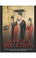 The Battle of Red Cliffs: The History and Legacy of the Decisive Battle Fought Near the Start of Ancient China's Three Kingdoms Period