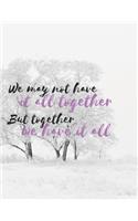 We may not have it all together But together we have it all