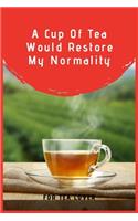 A Cup Of Tea Would Restore My Normality